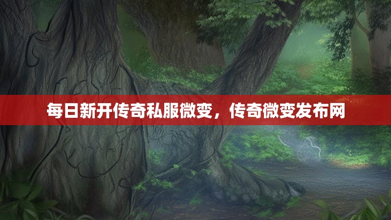 每日新开传奇私服微变,传奇微变发布网