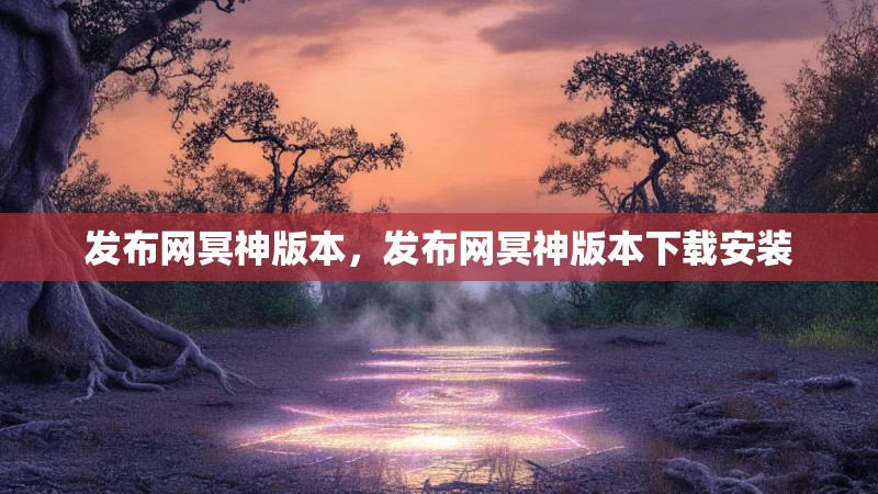 发布网冥神版本，发布网冥神版本下载安装