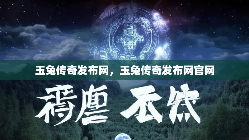玉兔传奇发布网，玉兔传奇发布网官网