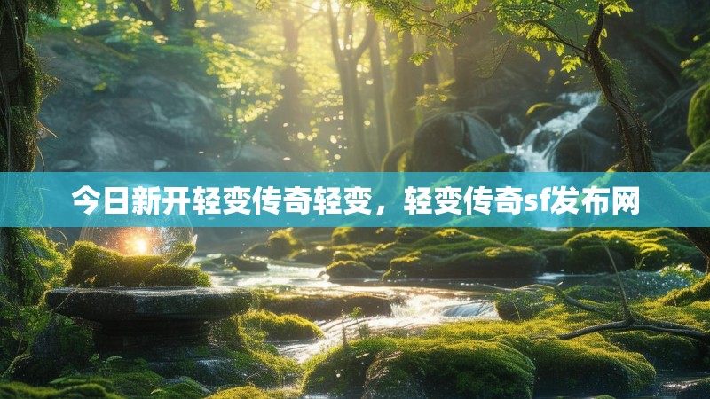 今日新开轻变传奇轻变，轻变传奇sf发布网