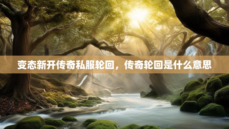 变态新开传奇私服轮回，传奇轮回是什么意思