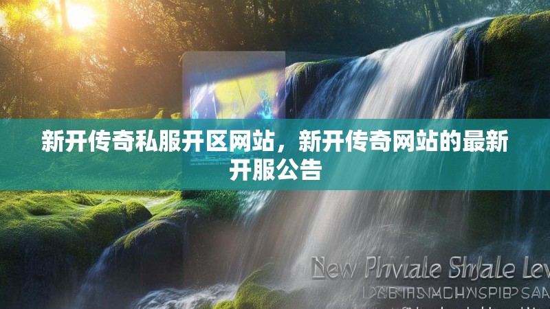 新开传奇私服开区网站,新开传奇网站的最新开服公告