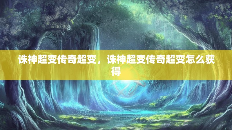 诛神超变传奇超变,诛神超变传奇超变怎么获得