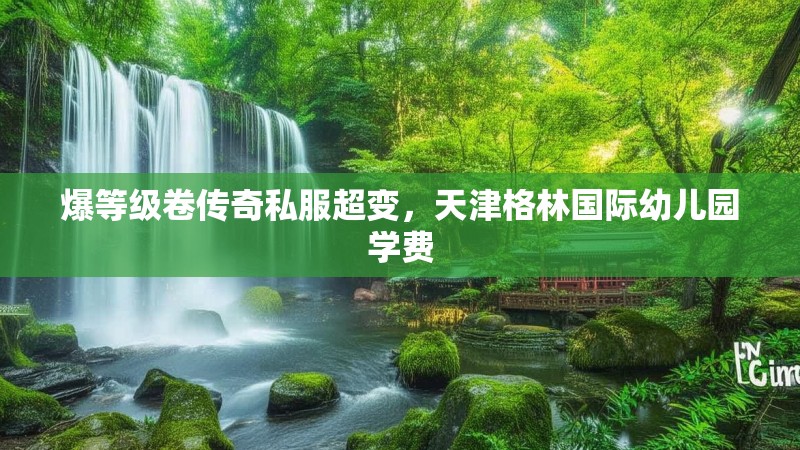 爆等级卷传奇私服超变,天津格林国际幼儿园学费