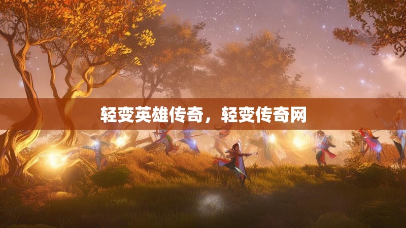 轻变英雄传奇,轻变传奇网