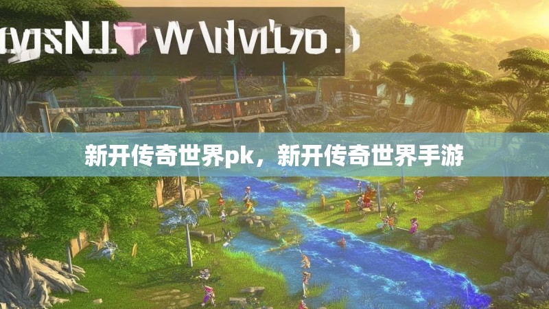 新开传奇世界pk，新开传奇世界手游