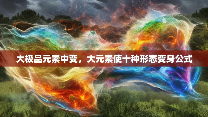 大极品元素中变，大元素使十种形态变身公式
