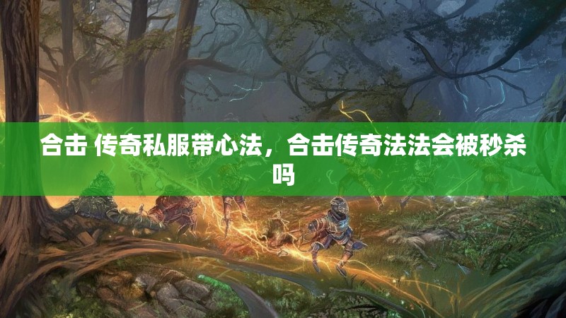 合击 传奇私服带心法，合击传奇法法会被秒杀吗