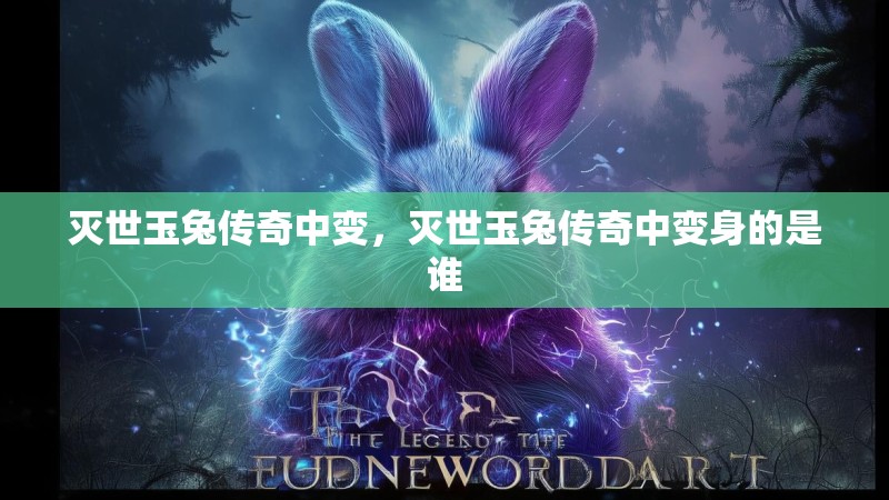 灭世玉兔传奇中变，灭世玉兔传奇中变身的是谁