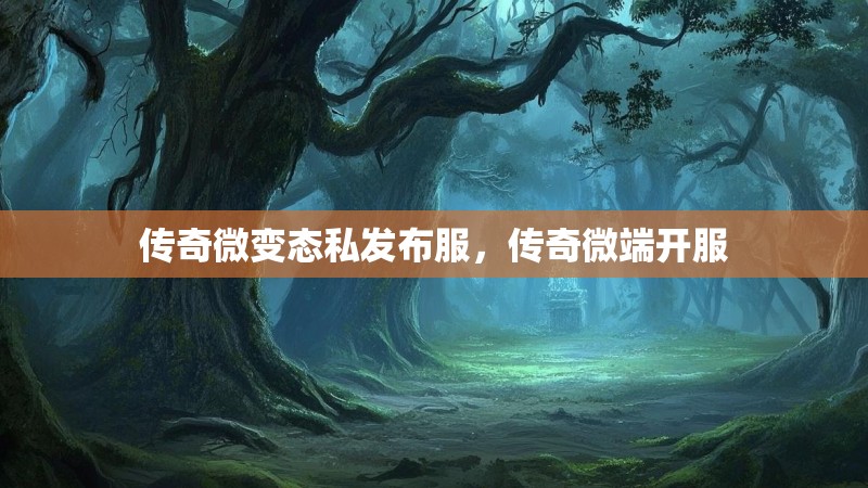 传奇微变态私发布服,传奇微端开服