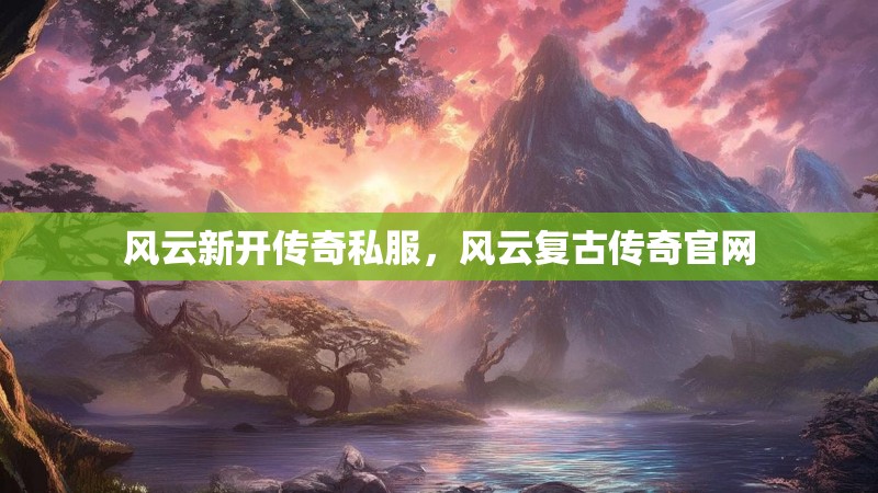 风云新开传奇私服,风云复古传奇官网