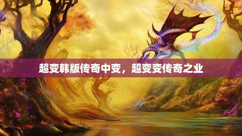 超变韩版传奇中变，超变变传奇之业