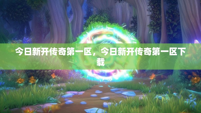 今日新开传奇第一区，今日新开传奇第一区下载