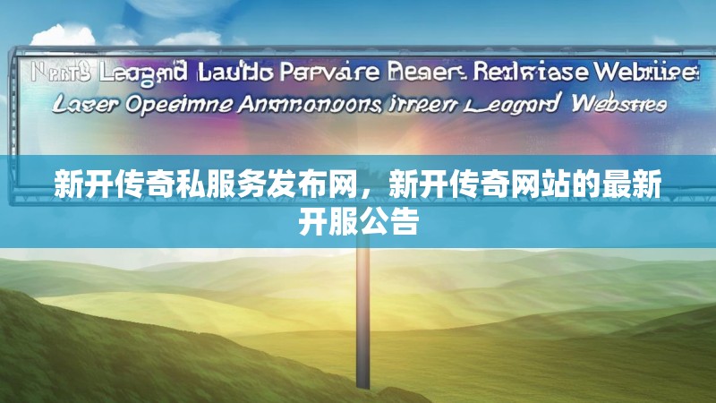 新开传奇私服务发布网，新开传奇网站的最新开服公告