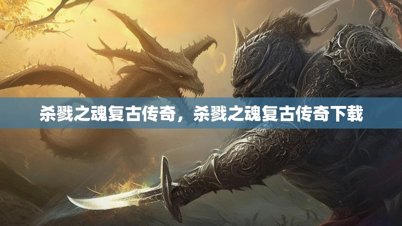 杀戮之魂复古传奇，杀戮之魂复古传奇下载