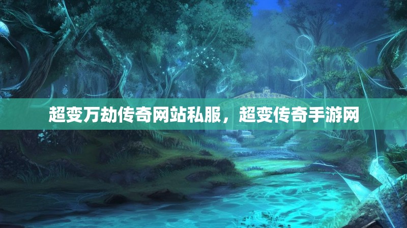 超变万劫传奇网站私服，超变传奇手游网